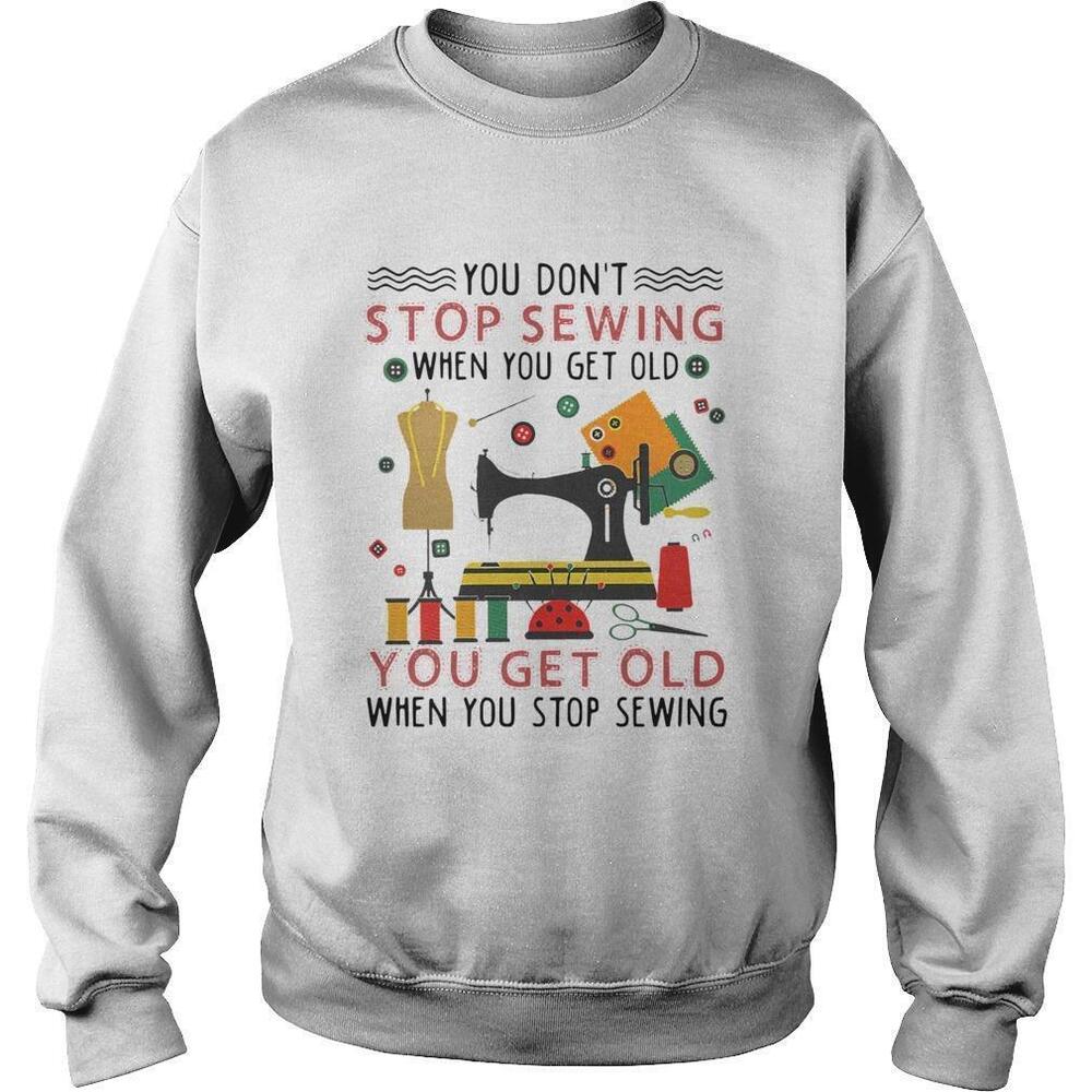 You Dont Stop Sewing When You Get Old You Get Old Sweatshirt